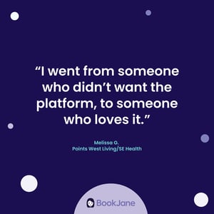 Graphic of BookJane quote from Melissa G from Point West Living/Se Health "I went from someone who didn't want the platform, to someone who loves it."