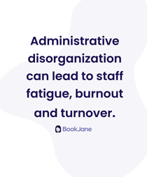 Administrative disorganization can lead to staff fatigue, burnout and turnover